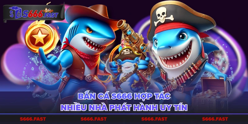 Bắn cá S666 hợp tác nhiều nhà phát hành uy tín
